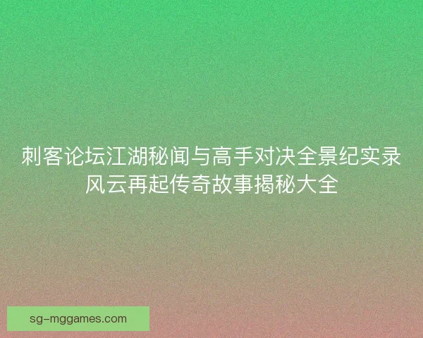 刺客论坛江湖秘闻与高手对决全景纪实录风云再起传奇故事揭秘大全