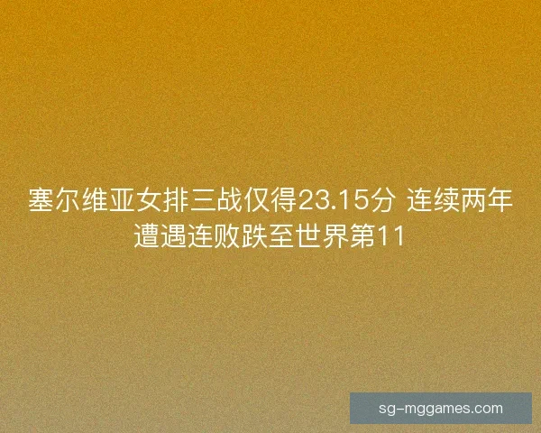 塞尔维亚女排三战仅得23.15分 连续两年遭遇连败跌至世界第11